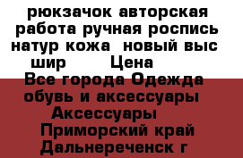рюкзачок авторская работа ручная роспись натур.кожа  новый выс.31, шир.32, › Цена ­ 11 000 - Все города Одежда, обувь и аксессуары » Аксессуары   . Приморский край,Дальнереченск г.